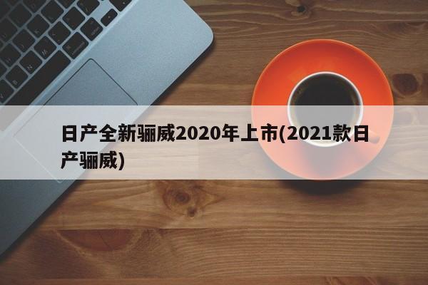 日产全新骊威2020年上市(2021款日产骊威)