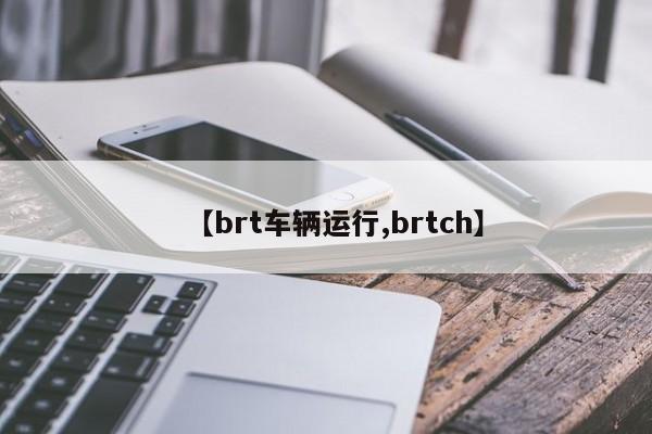 【brt车辆运行,brtch】