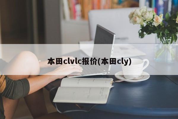 本田clvlc报价(本田cly)
