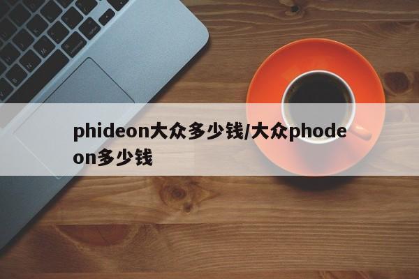phideon大众多少钱/大众phodeon多少钱