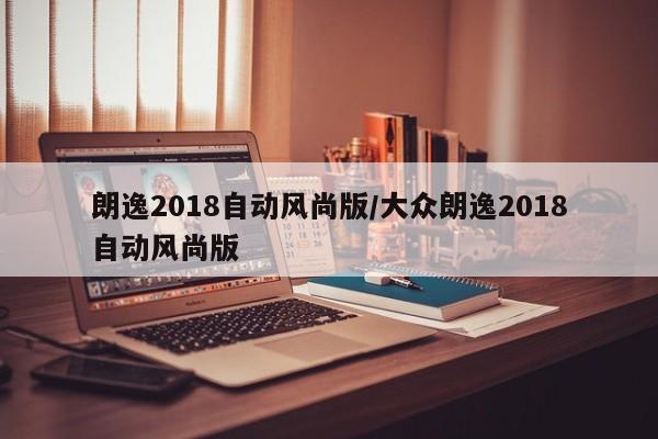 朗逸2018自动风尚版/大众朗逸2018自动风尚版