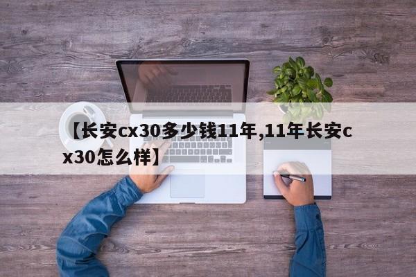 【长安cx30多少钱11年,11年长安cx30怎么样】