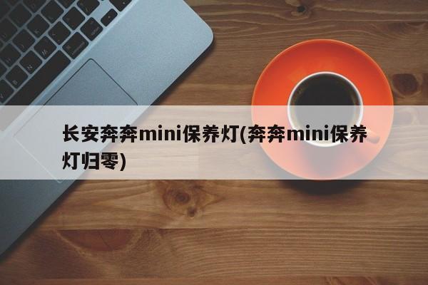 长安奔奔mini保养灯(奔奔mini保养灯归零)