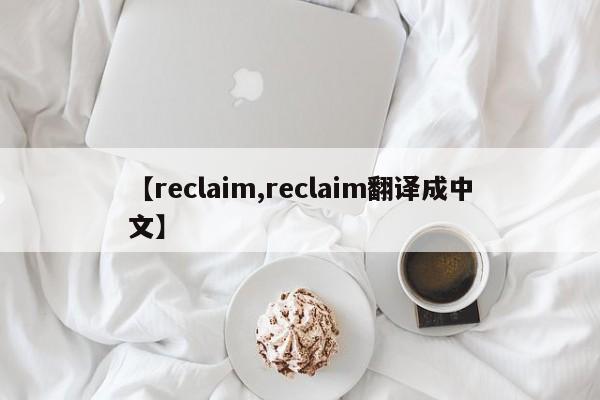 【reclaim,reclaim翻译成中文】