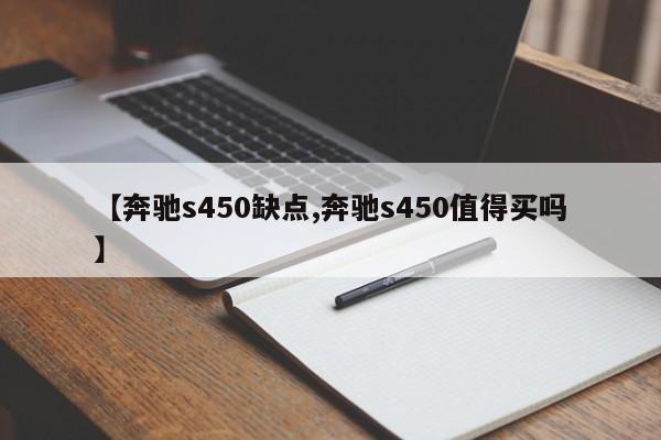 【奔驰s450缺点,奔驰s450值得买吗】
