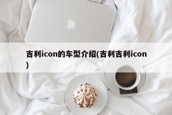 吉利icon的车型介绍(吉利吉利icon)