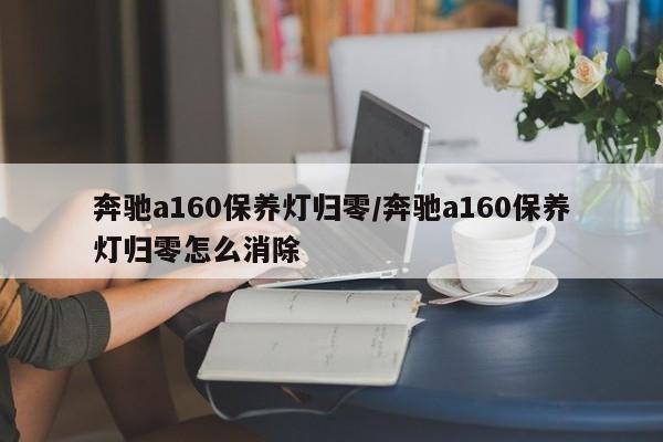 奔驰a160保养灯归零/奔驰a160保养灯归零怎么消除
